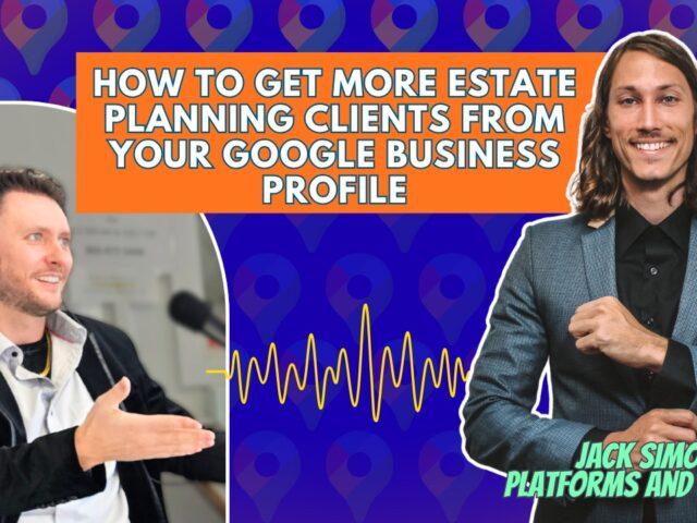 How To Get More Estate Planning Clients From Your Google Business Profile With Jack Simon